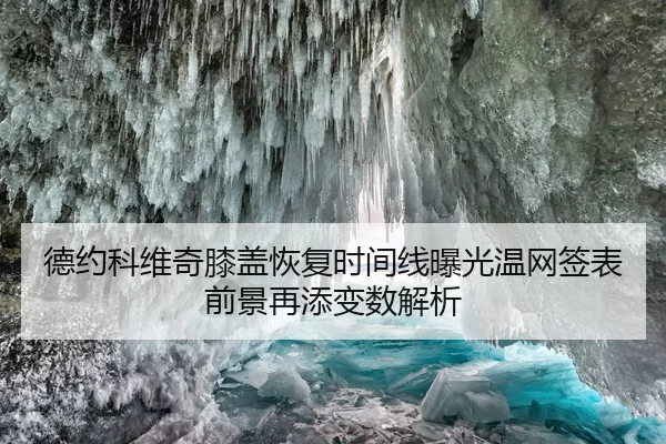 德约科维奇膝盖恢复时间线曝光温网签表前景再添变数解析