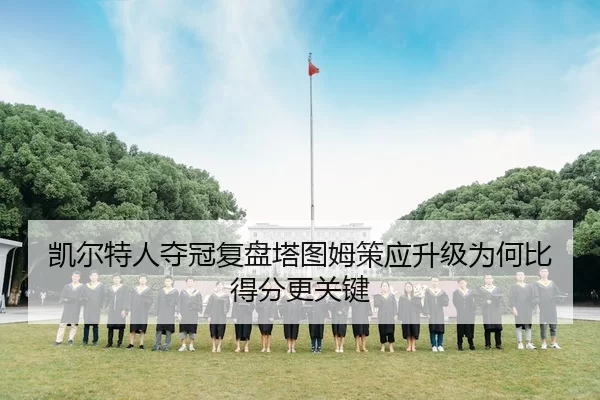 凯尔特人夺冠复盘塔图姆策应升级为何比得分更关键