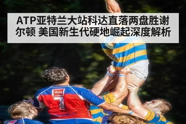 ATP亚特兰大站科达直落两盘胜谢尔顿 美国新生代硬地崛起深度解析