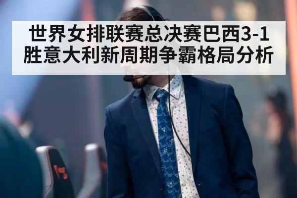 世界女排联赛总决赛巴西3-1胜意大利新周期争霸格局分析