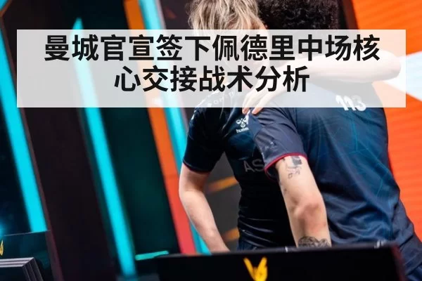 曼城官宣签下佩德里中场核心交接战术分析