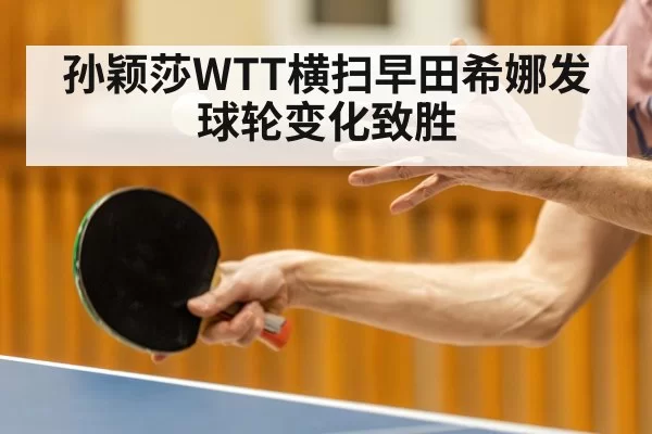 孙颖莎WTT横扫早田希娜发球轮变化致胜