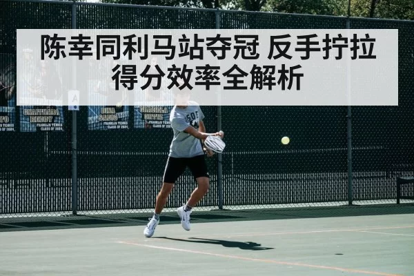 陈幸同利马站夺冠 反手拧拉得分效率全解析