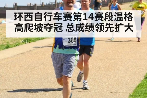 环西自行车赛第14赛段温格高爬坡夺冠 总成绩领先扩大