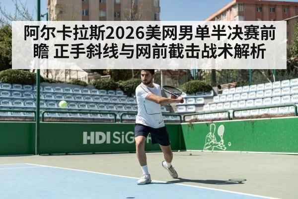 阿尔卡拉斯2026美网男单半决赛前瞻 正手斜线与网前截击战术解析