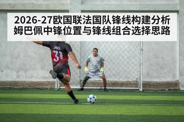 2026-27欧国联法国队锋线构建分析 姆巴佩中锋位置与锋线组合选择思路
